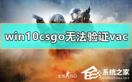 Win10玩CSGO无法验证vac会话怎么办？