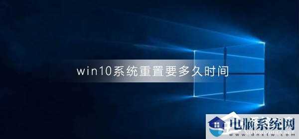 Win10系统重置要多久时间？