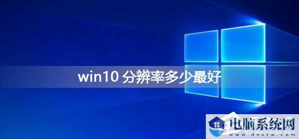 Win10系统分辨率多少最好？