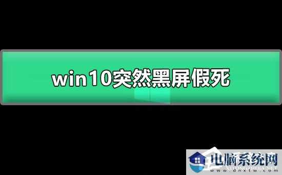 Win10系统突然黑屏假死怎么办？