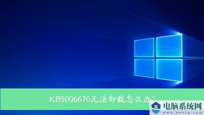 KB5006670无法卸载怎么办？