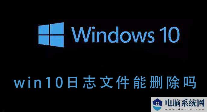 Win10的日志文件能不能删除？