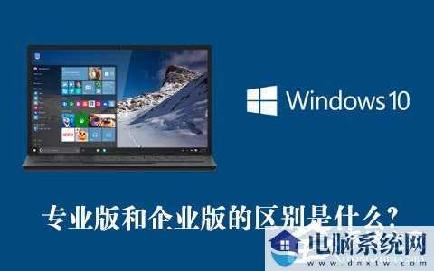 Win10专业版和企业版哪个好？