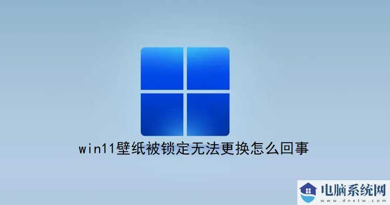 Win11壁纸被锁定无法更换怎么办？电脑桌面壁纸锁定怎么解除？