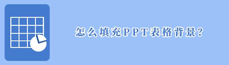 PPT表格背景颜色怎么设置？PPT表格背景颜色填充教程