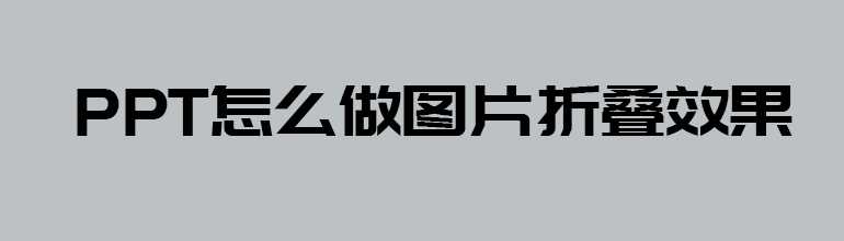 PPT怎么样制作折叠效果？PPT图片折叠效果制作教程