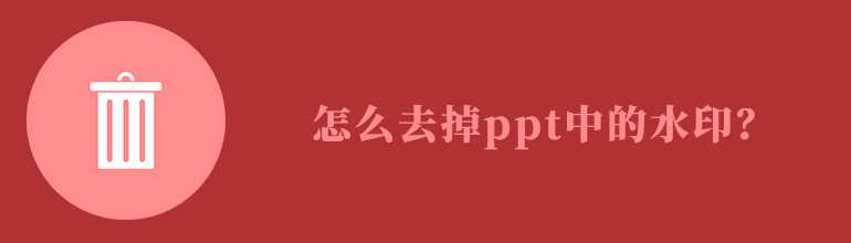 PPT水印怎么去掉？一招教你快速去除PPT水印