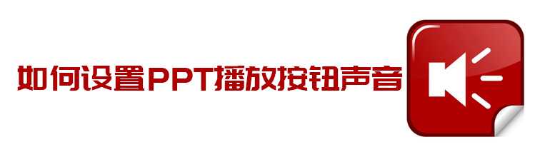 PPT动作按钮播放声音怎么样设置？PPT设置播放按钮声音的方法