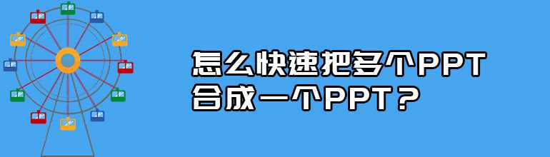 多个PPT怎么合并到一起？多个PPT合并成一个PPT文件的方法