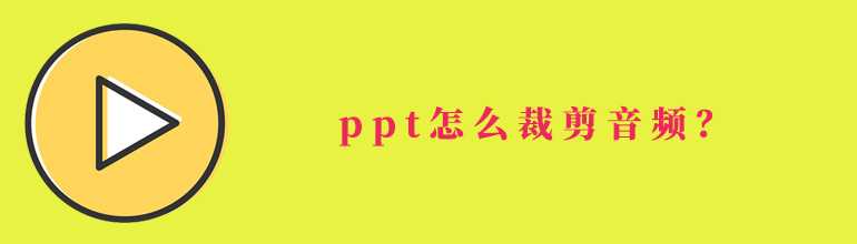 PPT怎么裁剪音频？PPT裁剪音频的方法