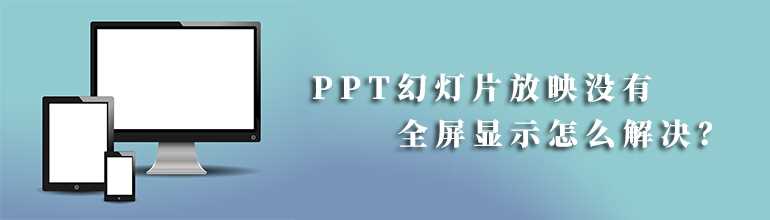 PPT幻灯片放映没有全屏显示解决方法？PPT幻灯片放映怎么调全屏？