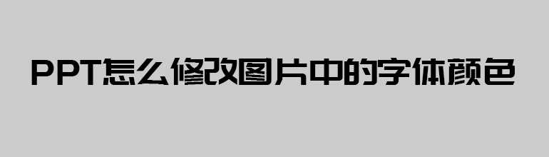 PPT图片中的字体颜色怎么改？PPT修改图片中的字体颜色的方法