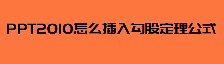 PPT怎么插入勾股定理公式？PPT插入勾股定理公式的方法