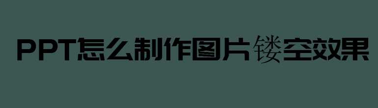 PPT图片镂空效果怎么做？PPT制作图片镂空效果的方法