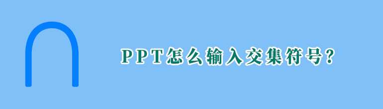 PPT交集符号怎么打出来？PPT输入交集符号的方法