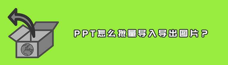 PPT批量导入或导出图片怎么弄？PPT批量导入/导出图片的方法