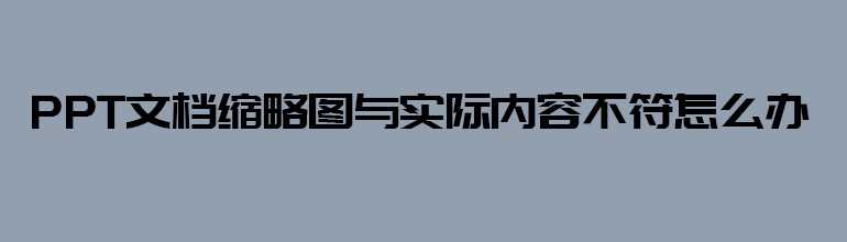 PPT文档缩略图与实际内容不符怎么样处理？