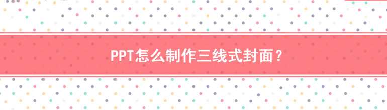 PPT怎么样制作三线式封面？PPT制作三线式封面教程