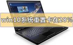 Win10系统重置卡在28%解决方法？Win10重置系统卡在28%的处理办法