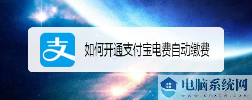 支付宝电费自动缴费怎么开通？支付宝电费自动缴费开通方法