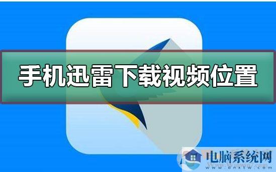 手机迅雷下载的文件保存在哪里？迅雷手机下载文件目录